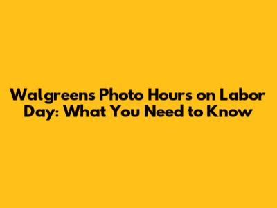 Walgreens Photo Hours on Labor Day: What You Need to Know