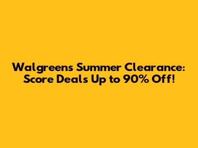 Walgreens Summer Clearance: Score Deals Up to 90% Off!