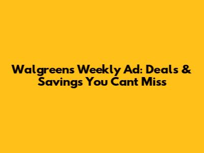 Walgreens Weekly Ad: Deals & Savings You Can't Miss