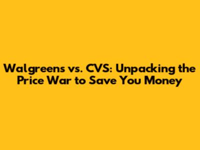 Walgreens vs. CVS: Unpacking the Price War to Save You Money