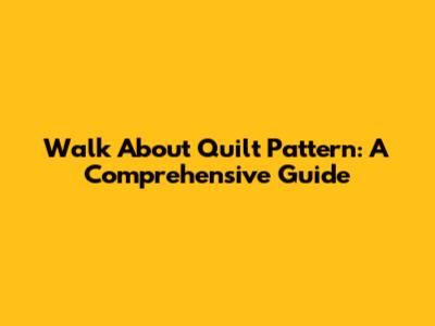 Walk About Quilt Pattern: A Comprehensive Guide