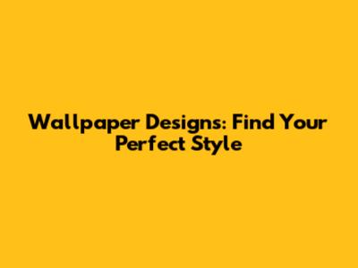 Wallpaper Designs: Find Your Perfect Style