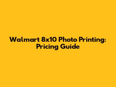 Walmart 8x10 Photo Printing: Pricing Guide