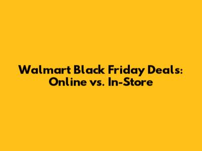 Walmart Black Friday Deals: Online vs. In-Store