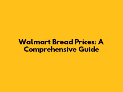 Walmart Bread Prices: A Comprehensive Guide
