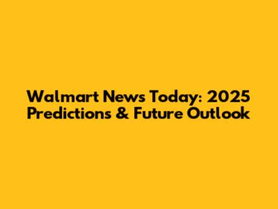 Walmart News Today: 2025 Predictions & Future Outlook