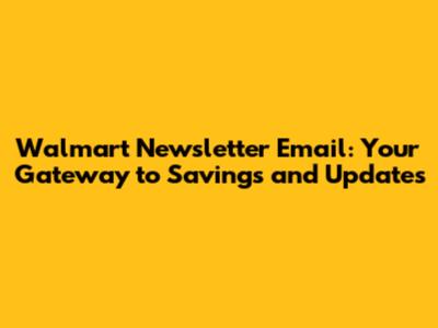 Walmart Newsletter Email: Your Gateway to Savings and Updates