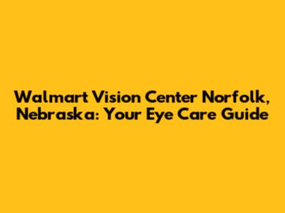 Walmart Vision Center Norfolk, Nebraska: Your Eye Care Guide