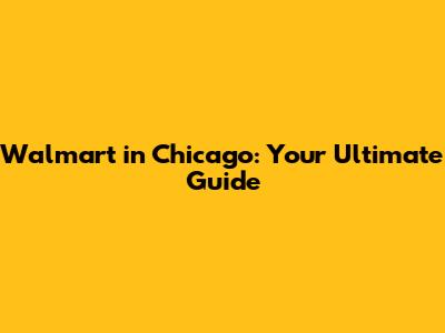 Walmart in Chicago: Your Ultimate Guide