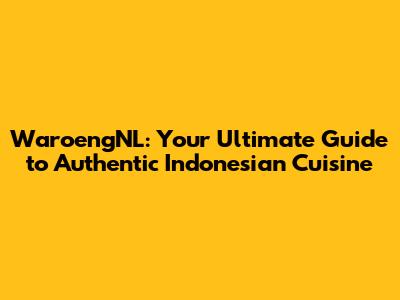 WaroengNL: Your Ultimate Guide to Authentic Indonesian Cuisine