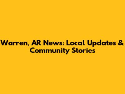 Warren, AR News: Local Updates & Community Stories