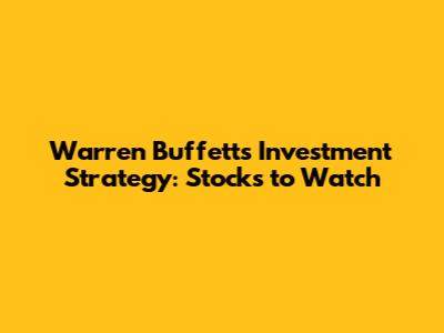 Warren Buffett's Investment Strategy: Stocks to Watch