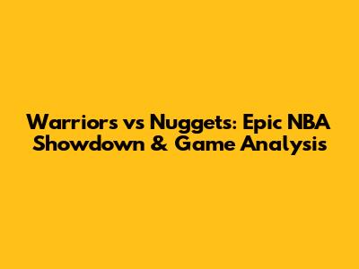 Warriors vs Nuggets: Epic NBA Showdown & Game Analysis