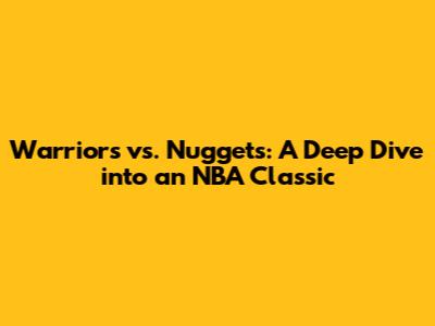 Warriors vs. Nuggets: A Deep Dive into an NBA Classic