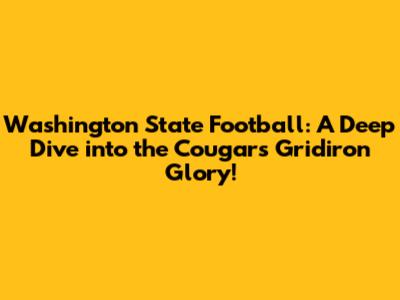 Washington State Football: A Deep Dive into the Cougars' Gridiron Glory!