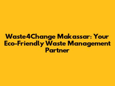 Waste4Change Makassar: Your Eco-Friendly Waste Management Partner