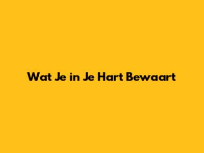 Wat Je in Je Hart Bewaart