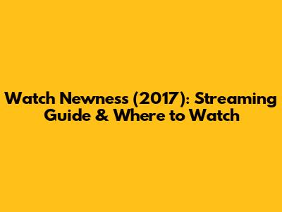 Watch 'Newness' (2017): Streaming Guide & Where to Watch