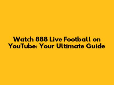 Watch 888 Live Football on YouTube: Your Ultimate Guide