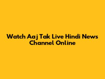 Watch Aaj Tak Live Hindi News Channel Online