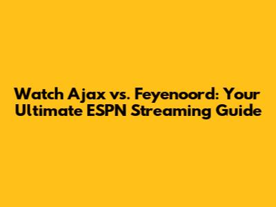 Watch Ajax vs. Feyenoord: Your Ultimate ESPN Streaming Guide