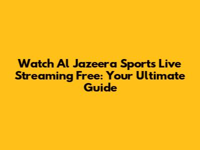 Watch Al Jazeera Sports Live Streaming Free: Your Ultimate Guide