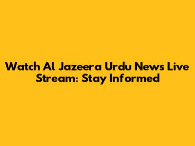 Watch Al Jazeera Urdu News Live Stream: Stay Informed