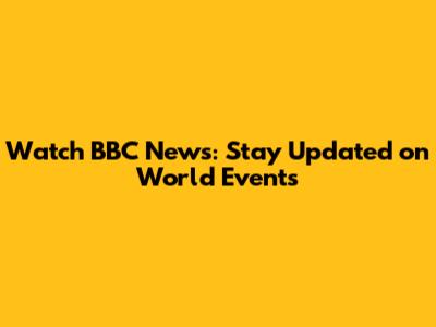 Watch BBC News: Stay Updated on World Events