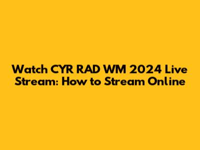 Watch CYR RAD WM 2024 Live Stream: How to Stream Online