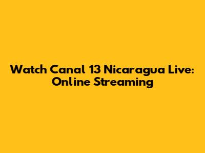 Watch Canal 13 Nicaragua Live: Online Streaming