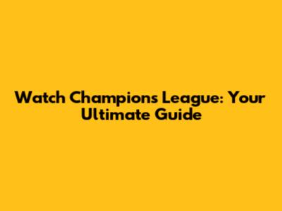 Watch Champions League: Your Ultimate Guide