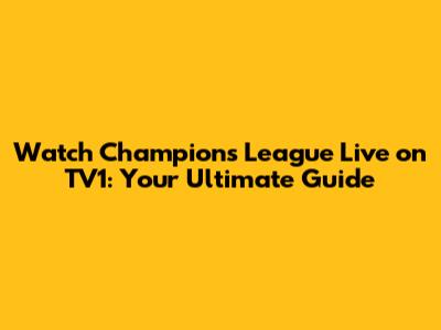Watch Champions League Live on TV1: Your Ultimate Guide