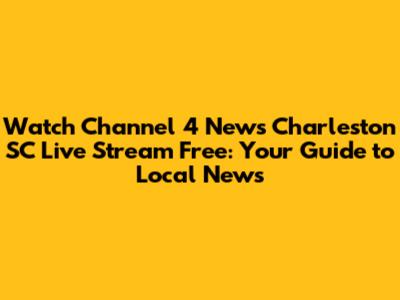 Watch Channel 4 News Charleston SC Live Stream Free: Your Guide to Local News