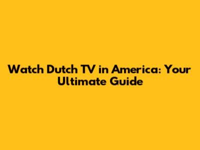 Watch Dutch TV in America: Your Ultimate Guide