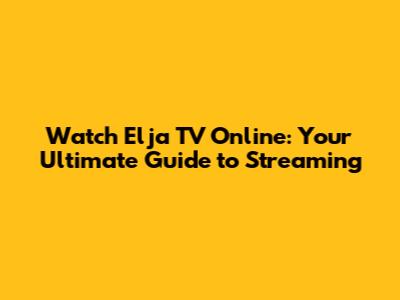 Watch Elja TV Online: Your Ultimate Guide to Streaming