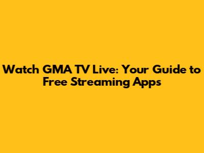 Watch GMA TV Live: Your Guide to Free Streaming Apps