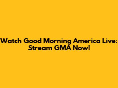 Watch Good Morning America Live: Stream GMA Now!