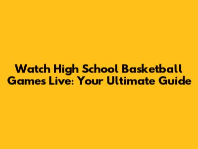 Watch High School Basketball Games Live: Your Ultimate Guide