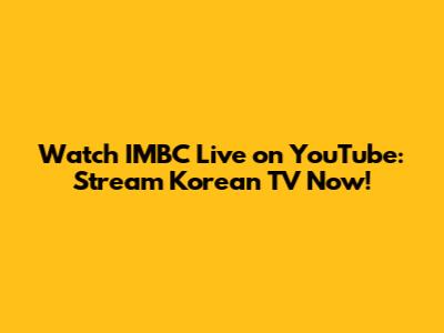 Watch IMBC Live on YouTube: Stream Korean TV Now!