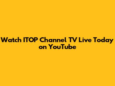 Watch ITOP Channel TV Live Today on YouTube