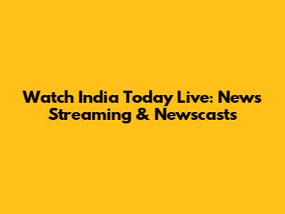 Watch India Today Live: News Streaming & Newscasts
