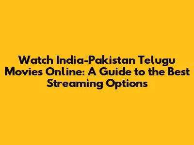 Watch India-Pakistan Telugu Movies Online: A Guide to the Best Streaming Options