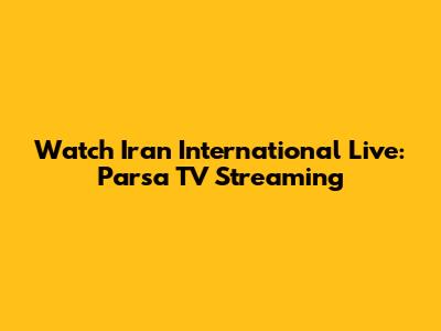Watch Iran International Live: Parsa TV Streaming