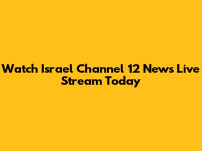 Watch Israel Channel 12 News Live Stream Today