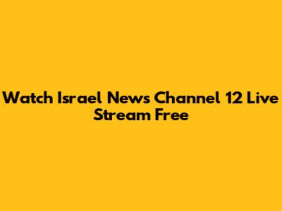 Watch Israel News Channel 12 Live Stream Free