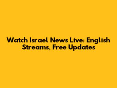 Watch Israel News Live: English Streams, Free Updates