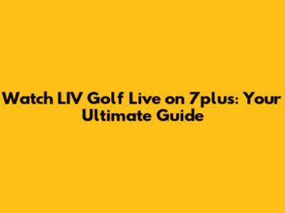Watch LIV Golf Live on 7plus: Your Ultimate Guide