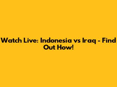 Watch Live: Indonesia vs Iraq - Find Out How!
