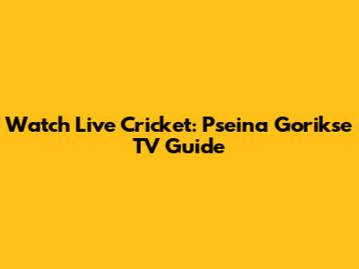 Watch Live Cricket: Pseina Gorikse TV Guide