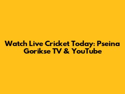 Watch Live Cricket Today: Pseina Gorikse TV & YouTube